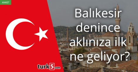 [Anket] Balıkesir denince aklınıza ilk ne geliyor?