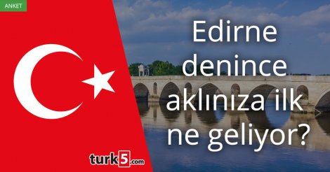 [Anket] Edirne denince aklınıza ilk ne geliyor?