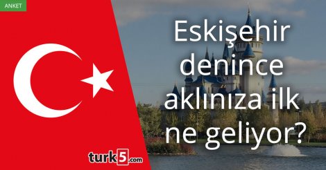 [Anket] Eskişehir denince aklınıza ilk ne geliyor?