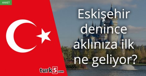 [Anket] Eskişehir denince aklınıza ilk ne geliyor?