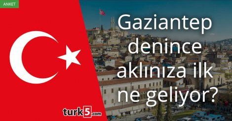 [Anket] Gaziantep denince aklınıza ilk ne geliyor?