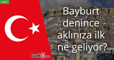 [Anket] Bayburt denince aklınıza ilk ne geliyor?