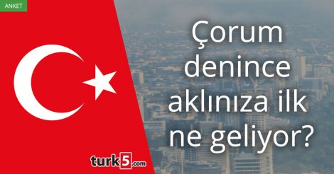 [Anket] Çorum denince aklınıza ilk ne geliyor?