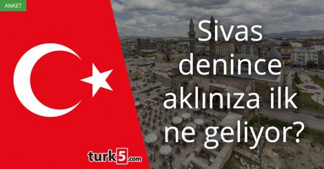 [Anket] Sivas denince aklınıza ilk ne geliyor?