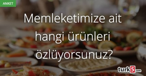 Memleketimize ait en çok özlediğiniz yemekler ve ürünler neler?