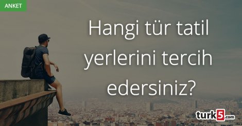 Tatil için hangi tür yerleri tercih ediyorsunuz?