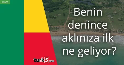 Anket: Benin denince aklınıza ilk ne geliyor?